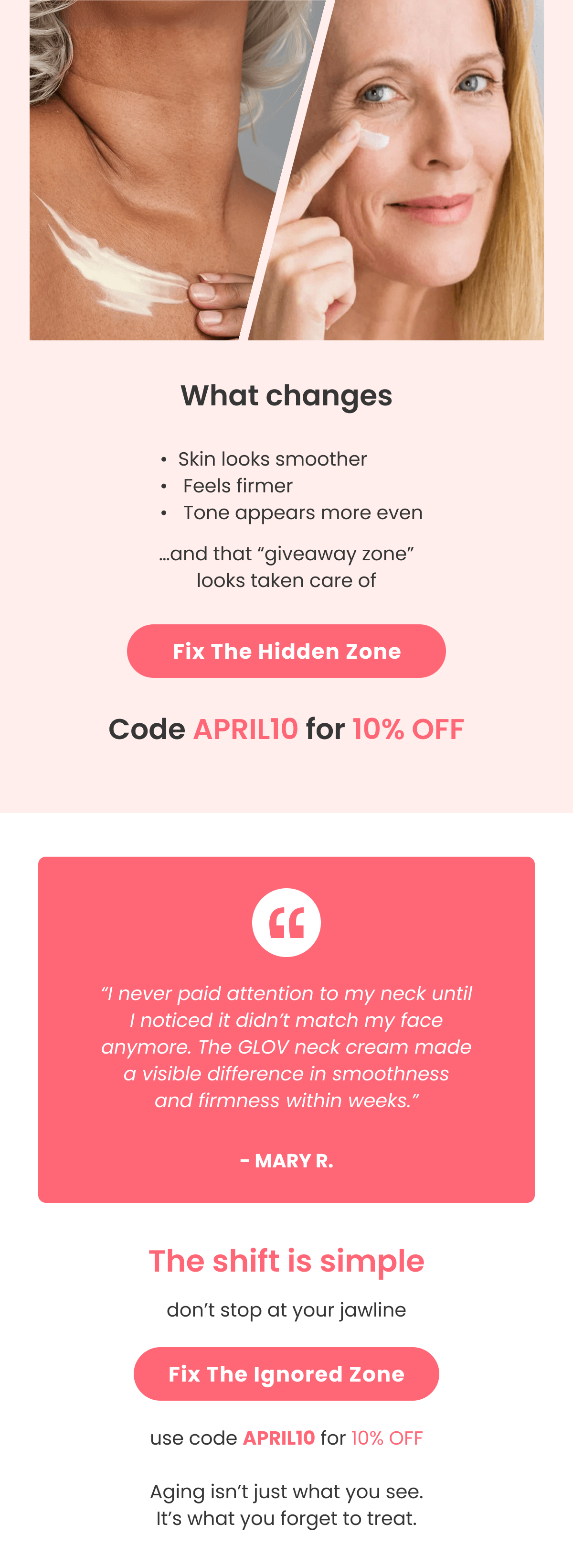 What changes Skin looks smoother  Feels firmer  Tone appears more even …and that “giveaway zone” looks taken care of