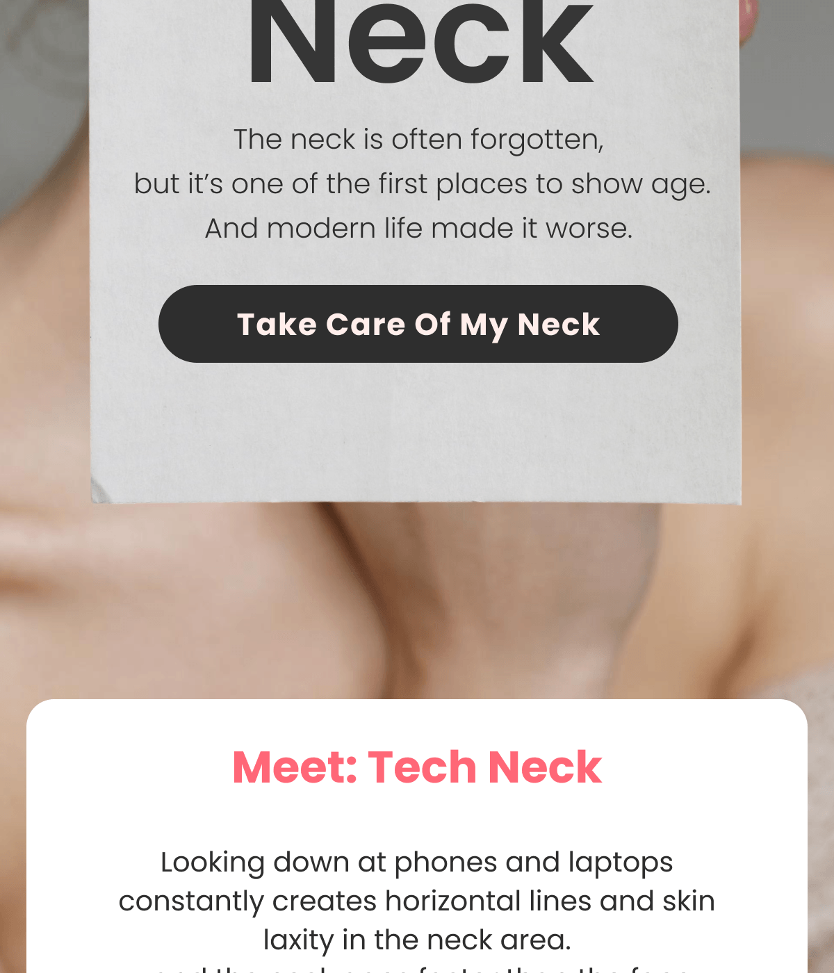 Neck The neck is often forgotten,  but it's one of the first places to show age. And modern life made it worse.