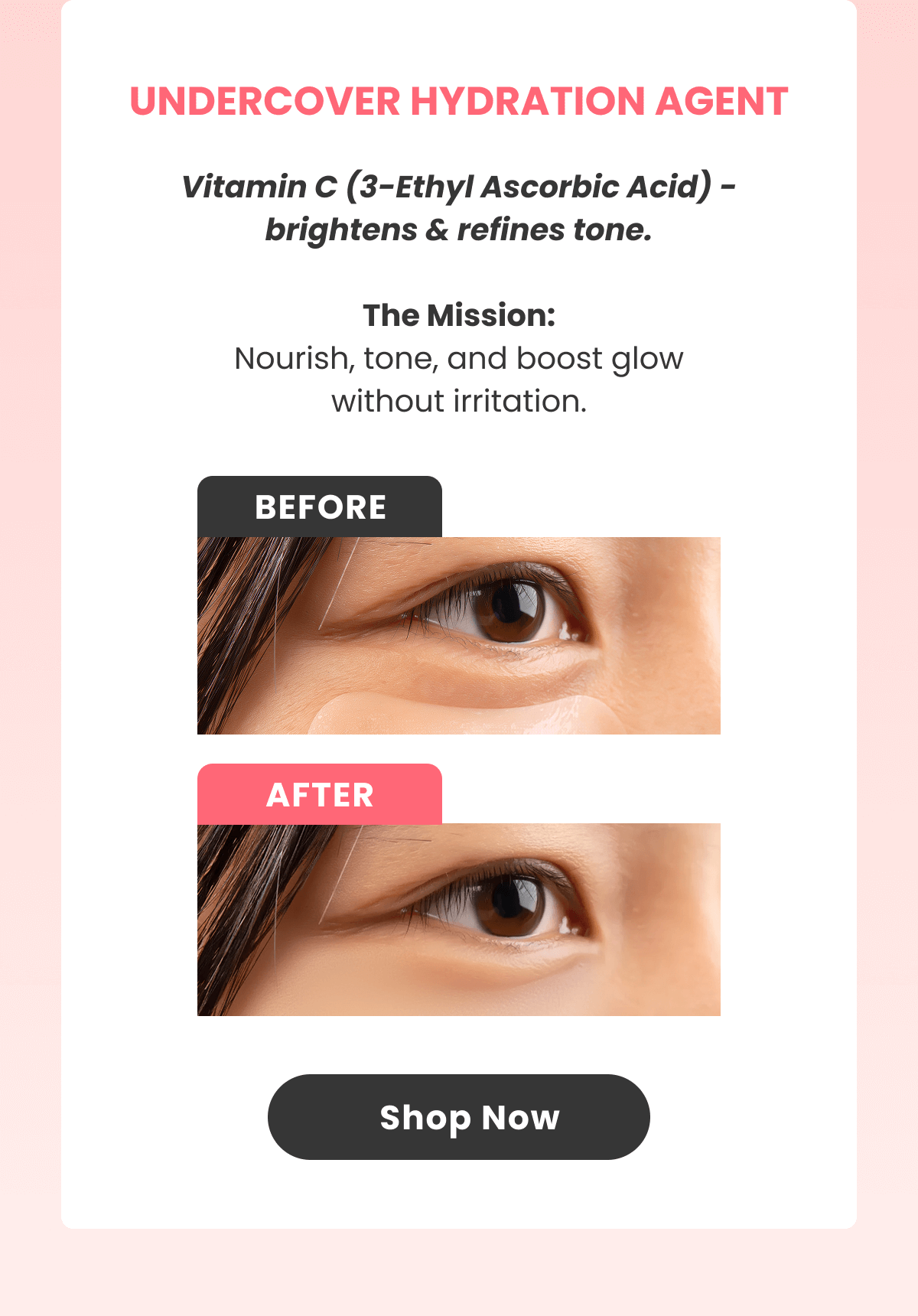 UNDERCOVER HYDRATION AGENT Vitamin C (3-Ethyl Ascorbic Acid) - brightens & refines tone.  The Mission: Nourish, tone, and boost glow without irritation.