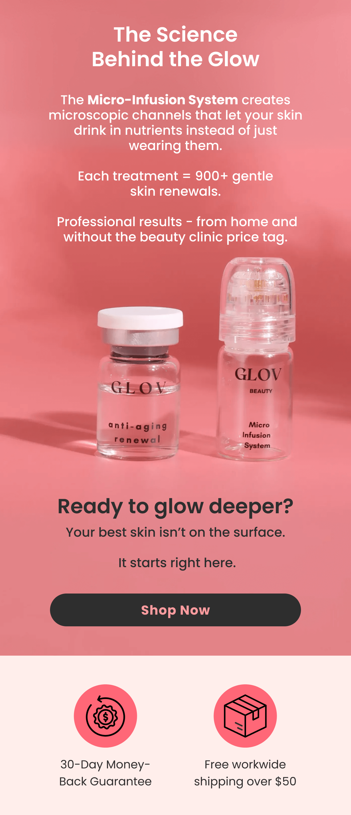 The Science Behind the Glow The Micro-Infusion System creates microscopic channels that let your skin drink in nutrients instead of just wearing them.  Each treatment = 900+ gentle skin renewals.   Professional results - from home and without the beauty clinic price tag.