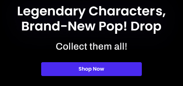 Legendary Characters, Brand-New Pop! Drop | Collect Them All | Shop Now