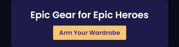 Epic Gear for Epic Heroes | Arm Your Wardrobe