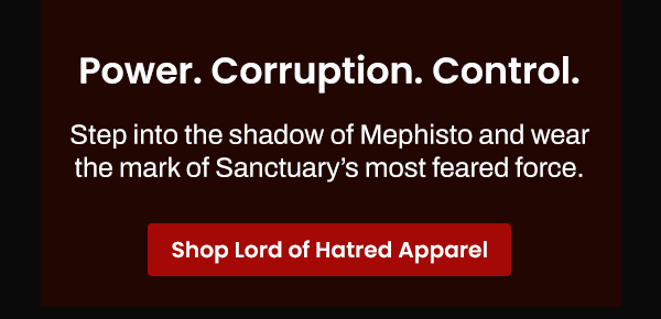 Power. Corruption. Control. Step into the shadow of Mephisto and wear the mark of Sanctuary’s most feared force. | Shop Lord of Hatred Apparel
