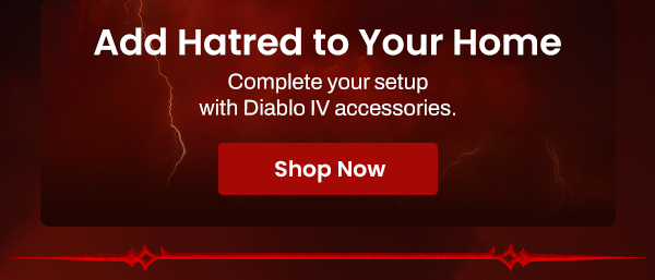Add Hatred to Your Home Complete your setup with Diablo IV accessories | Shop Now