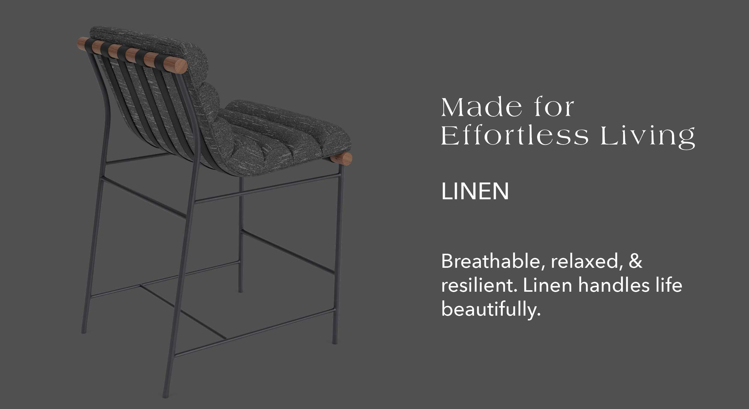 Made for Effortless Living Linen Breathable, relaxed, & resilient. Linen handles life beautifully.