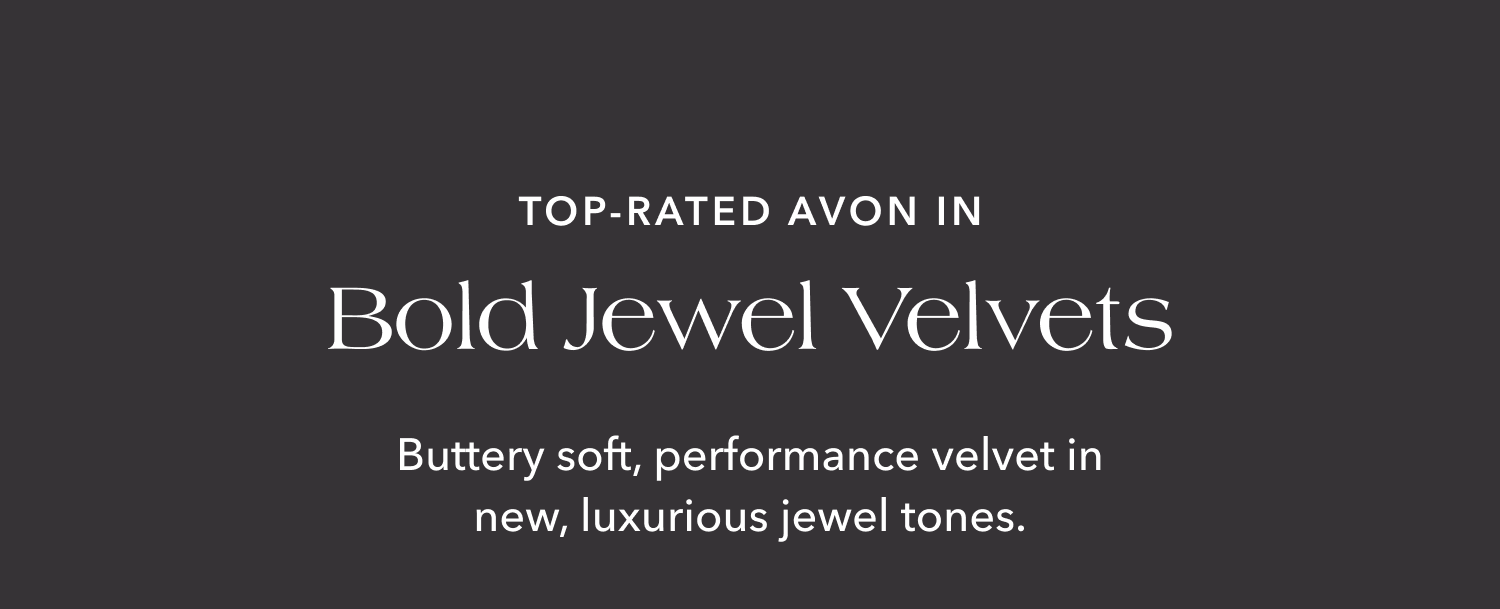 Top-Rated Avon in Bold Jewel Velvets — Buttery soft, performance velvet in new, luxurious jewel tones.