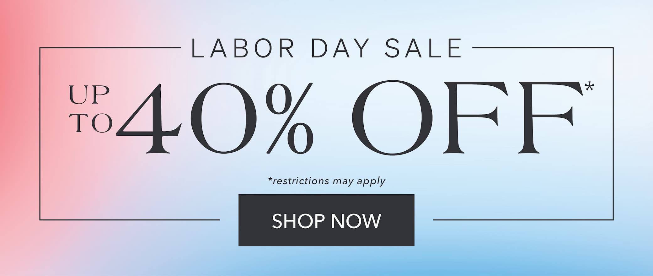 Labor Day Sale up to 40% off Shop Now 