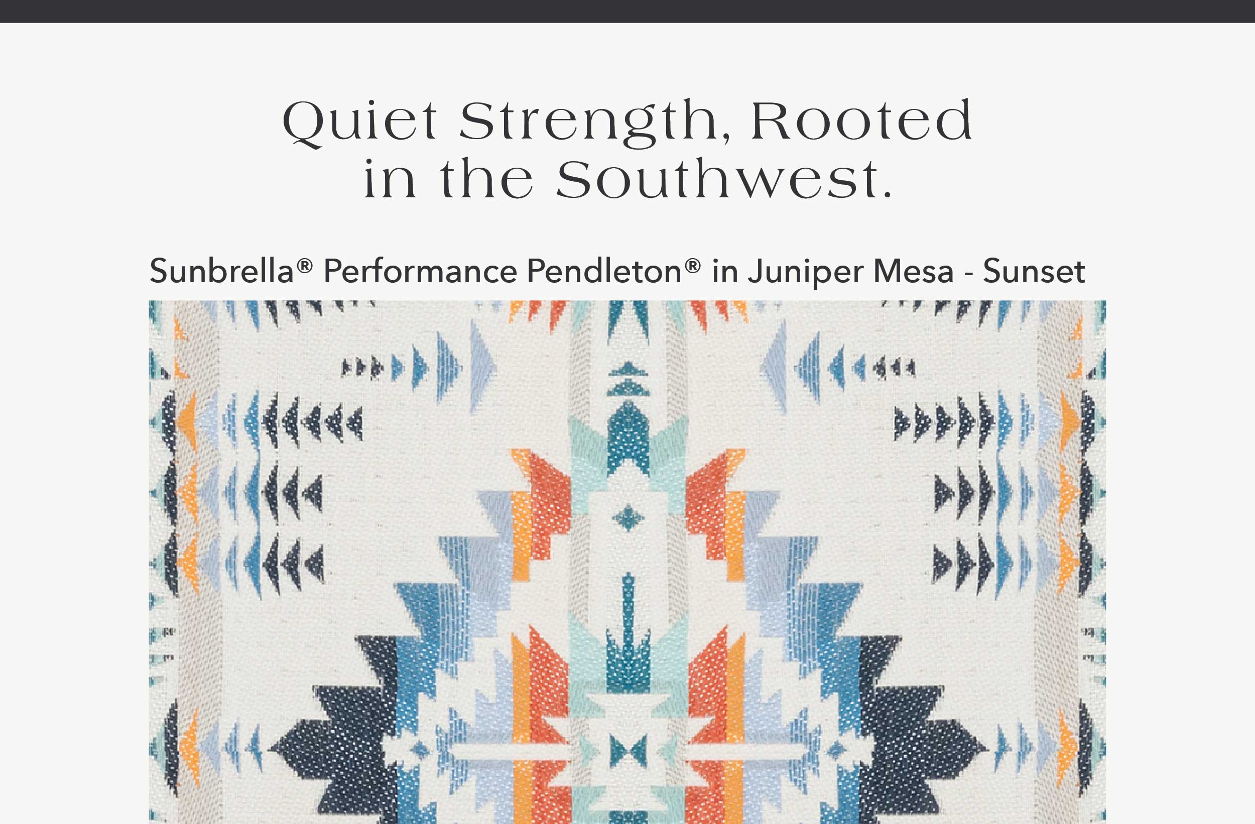 Quiet strength, rooted in the Southwest. Sunbrella® Performance Pendleton® Juniper Mesa - Sunset 