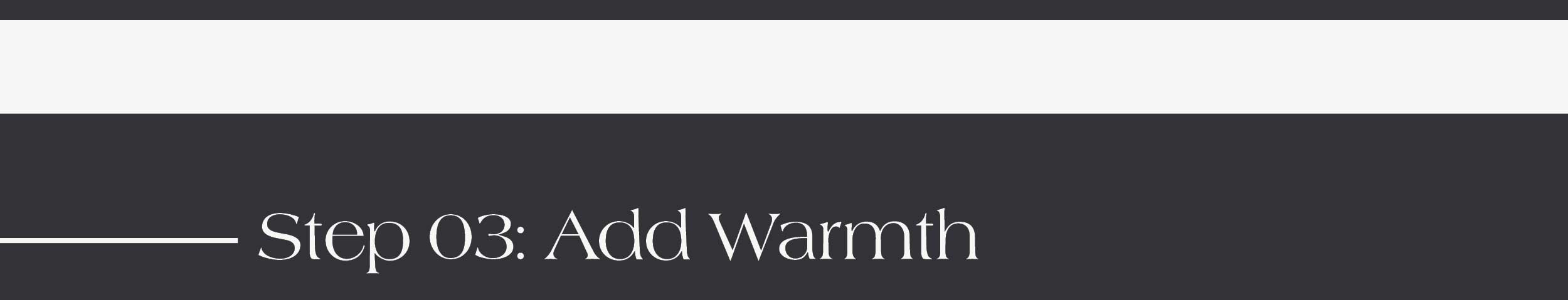 Step 03: Add Warmth 