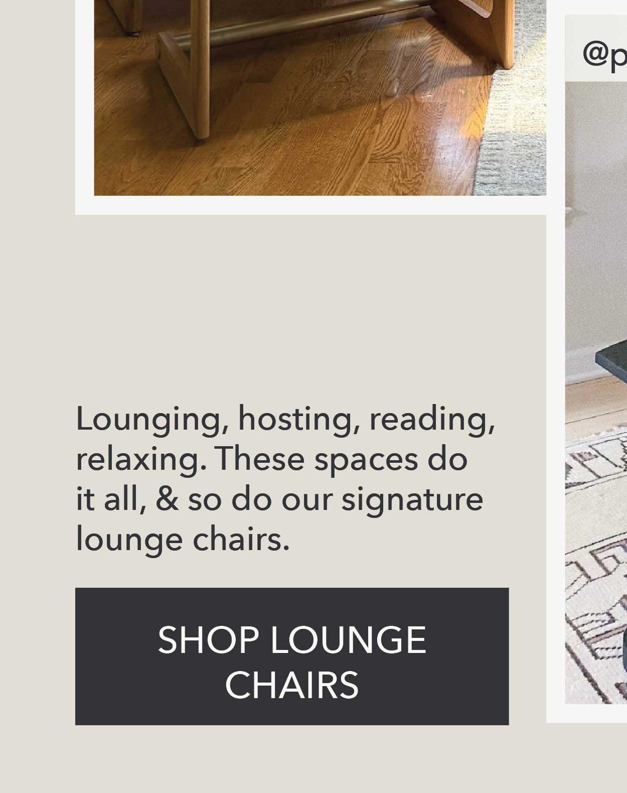 Lounging, hosting, reading, relaxing. These spaces do it all, & so do our signature lounge chairs. Shop Lounge Chairs 