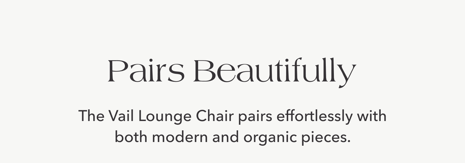 Pairs Beautifully — The Vail Lounge Chair pairs effortlessly with both modern and organic pieces.