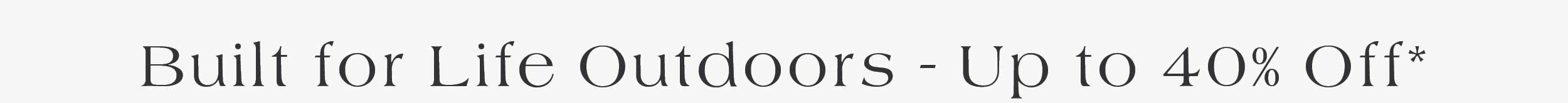 Built for Life Outdoors - up to 40% off*