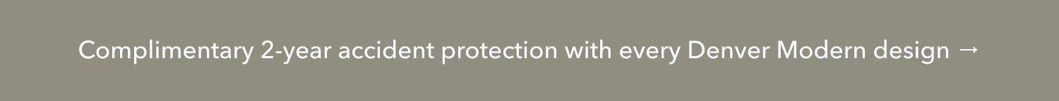 Complimentary 2-year accident protection with every Denver Modern design