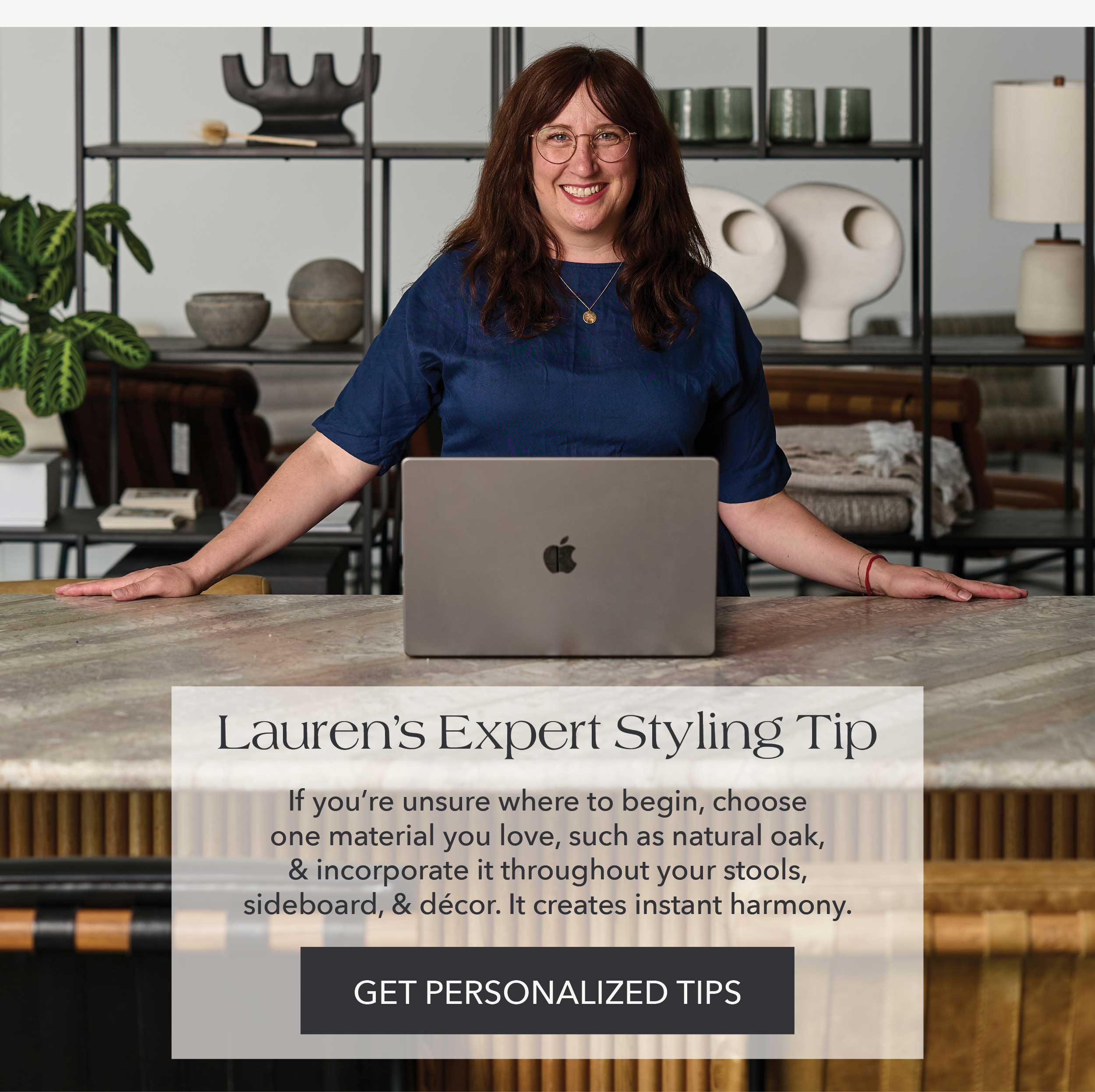 Lauren's Expert Styling Tip If you're unsure where to begin, choose one material you love, such as natural oak, & incorporate it throughout your stools, sideboard, & decor. It creates instant harmony.