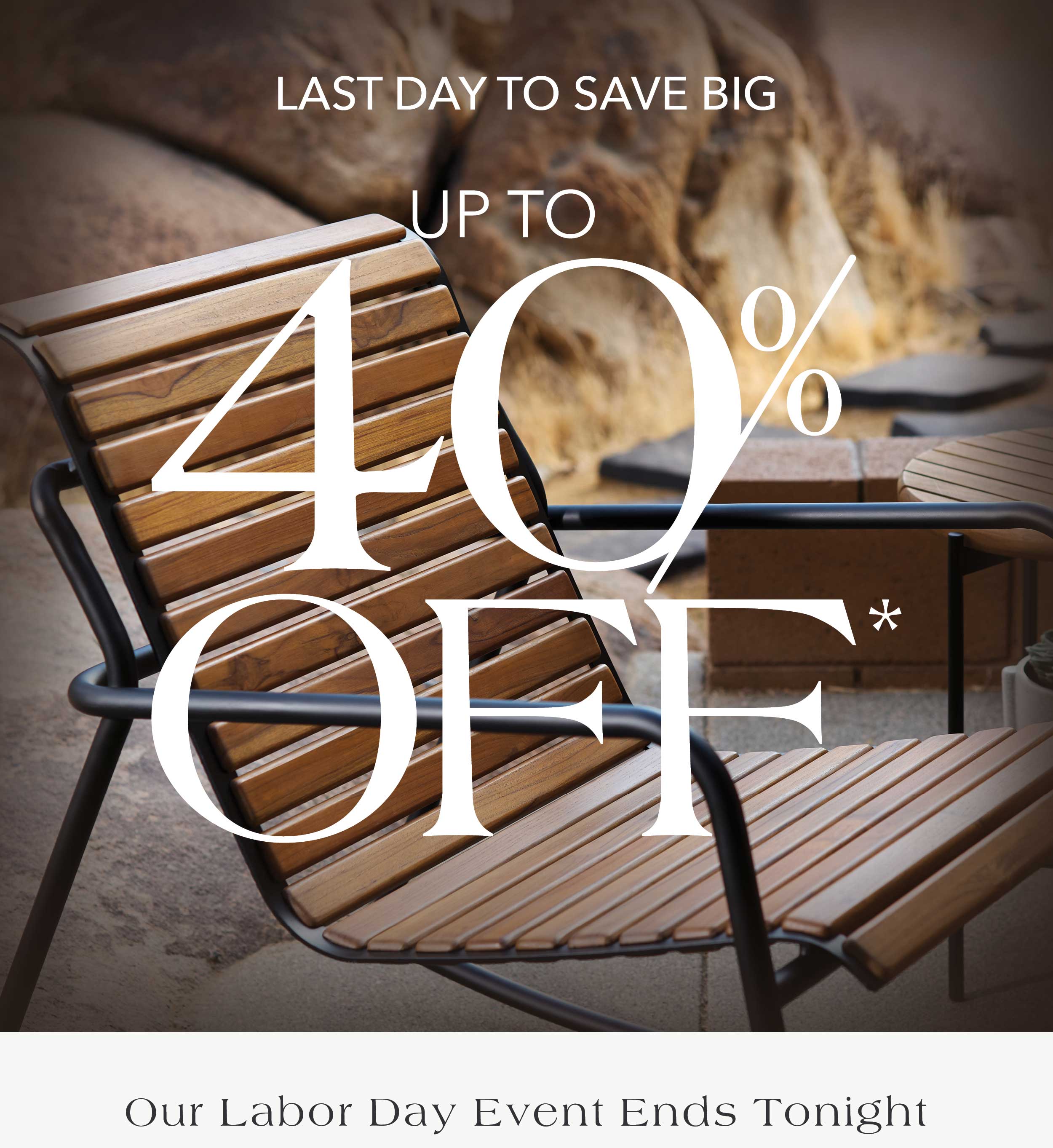 Last Day to Save Big up to 40% off Our Labor Day Event Ends Tonight