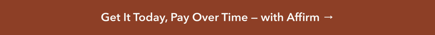 Get It Today, Pay Over Time — with Affirm →