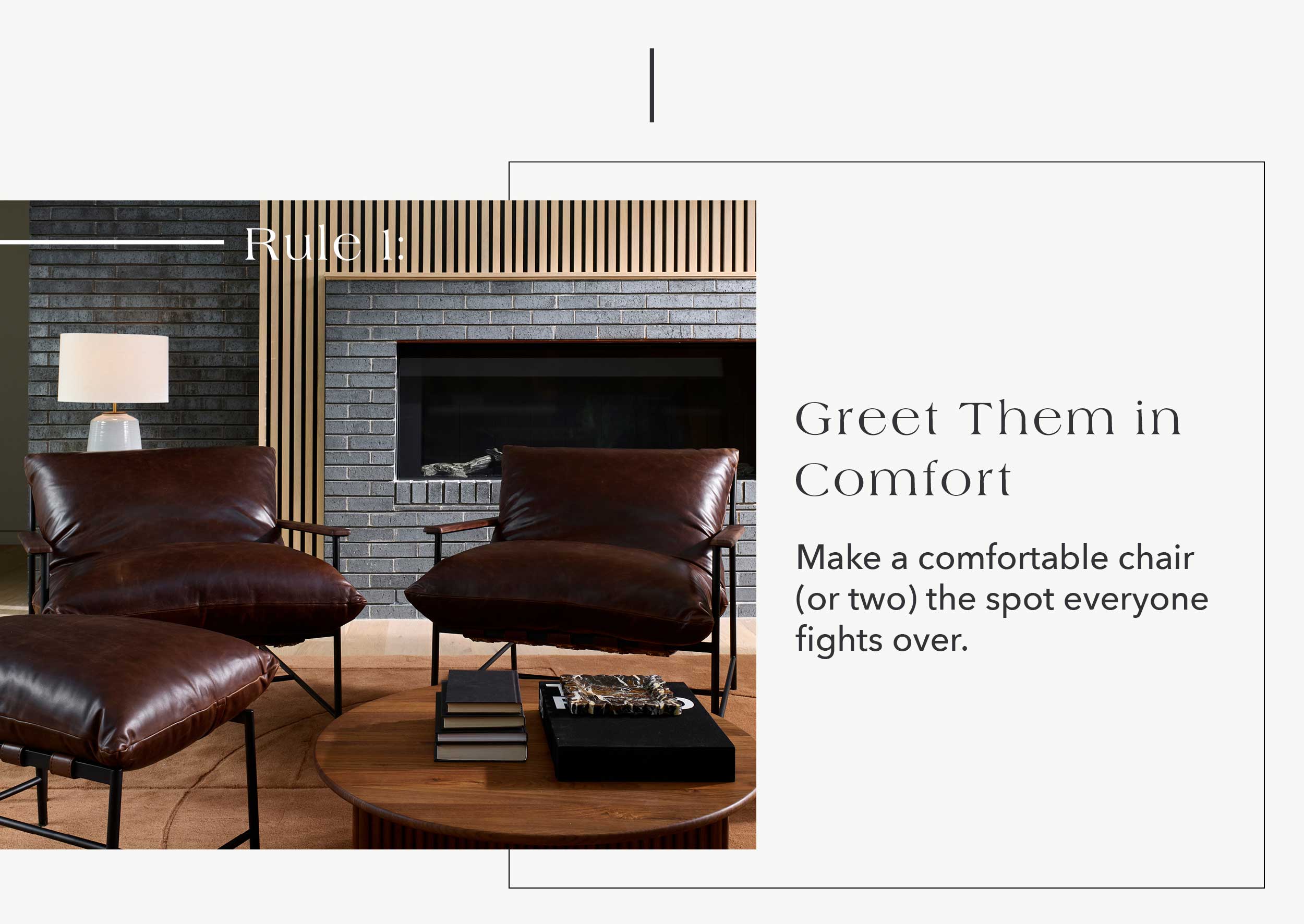 Rule #1: Greet Them in Comfort Make a comfortable chair (or two) the spot everyone fights over.