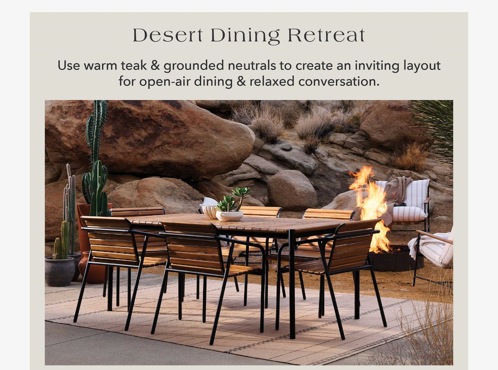 Desert Dining Retreat Use warm teak & grounded neutrals to create an inviting layout for open-air dining & relaxed conversation.