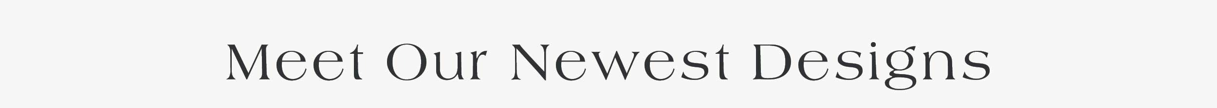 Meet Our Newest Designs