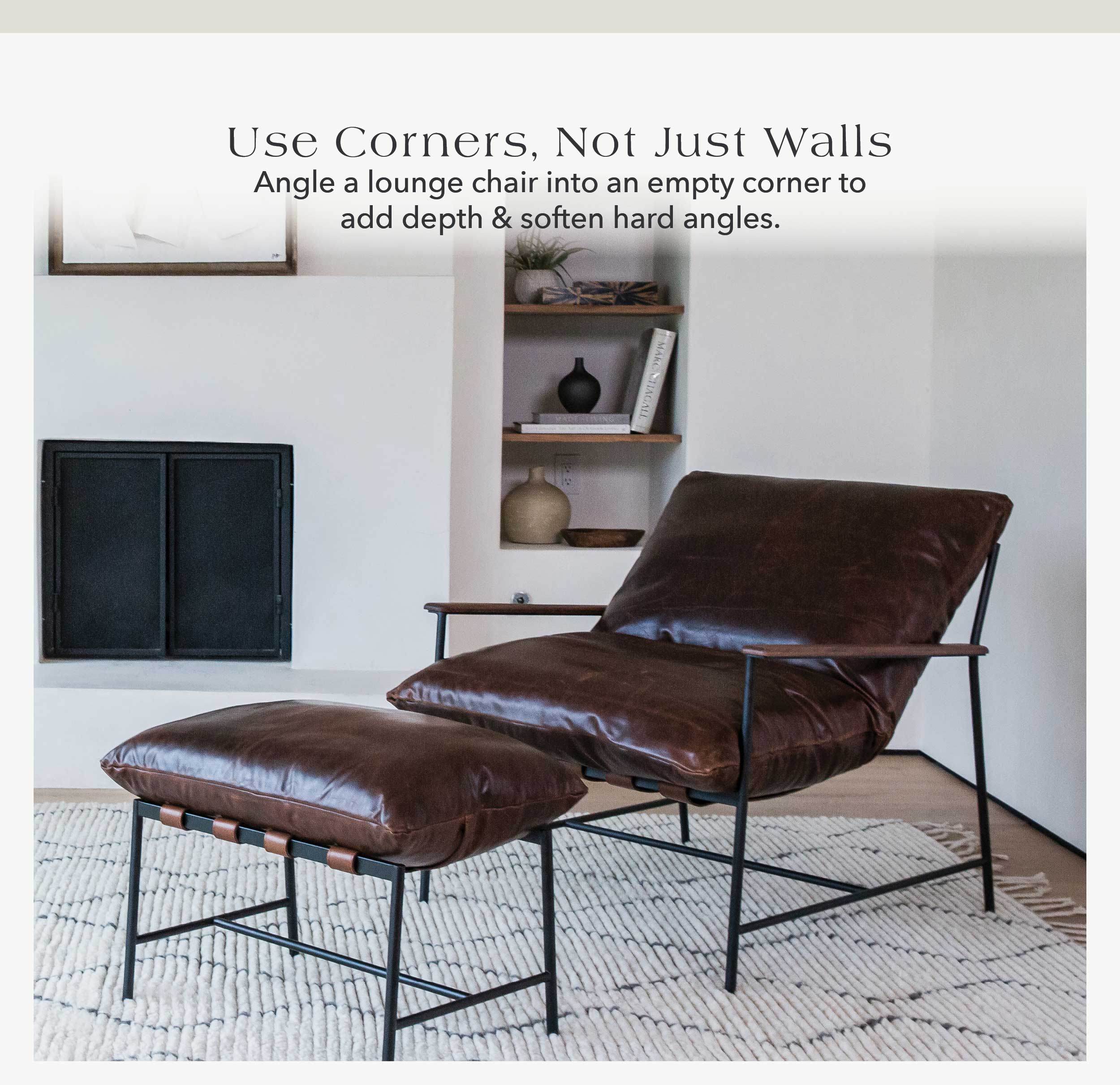 Use Corners, Not Just Walls Angle a lounge chair into an empty corner to add depth and soften hard angles