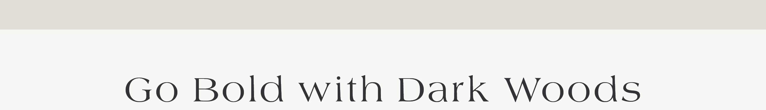 Go Bold with Dark Woods