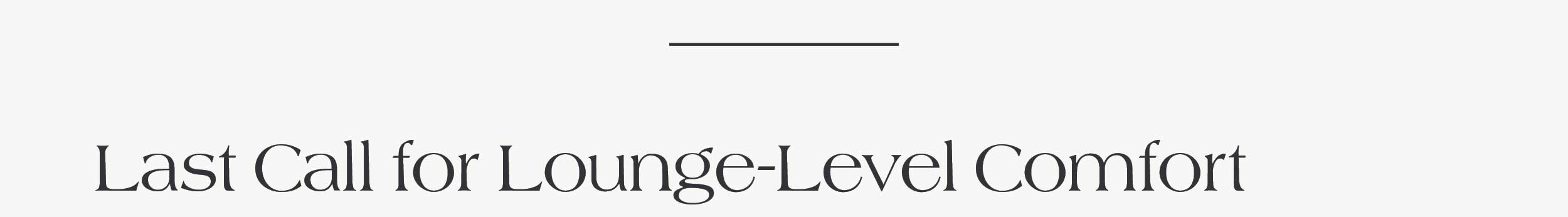 Last Call for Lounge-Level Comfort 