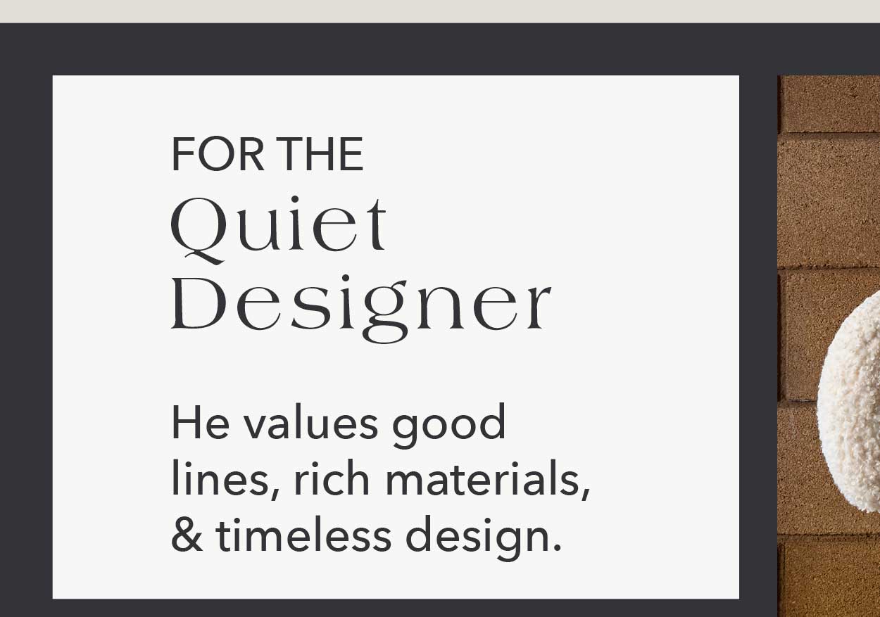 For the Quiet Designer He values good lines, rich materials, and timeless design.