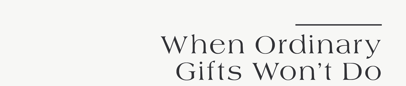 When Ordinary Gifts Won't Do