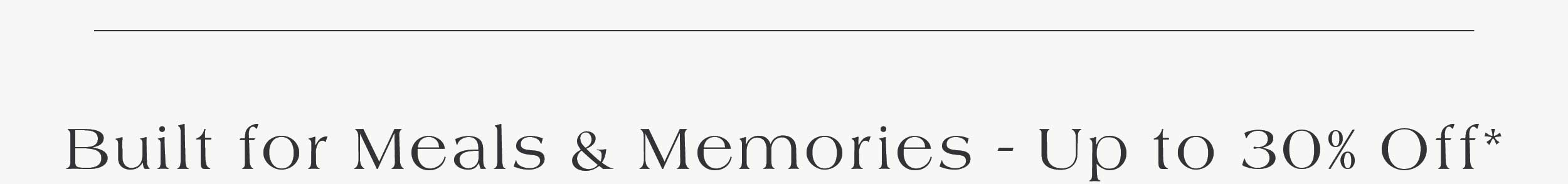 Built for Meals & memories - up to 30% off 