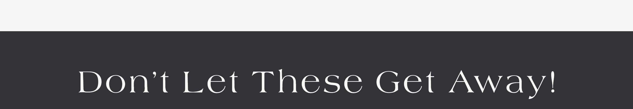 Don't Let These Get Away! 