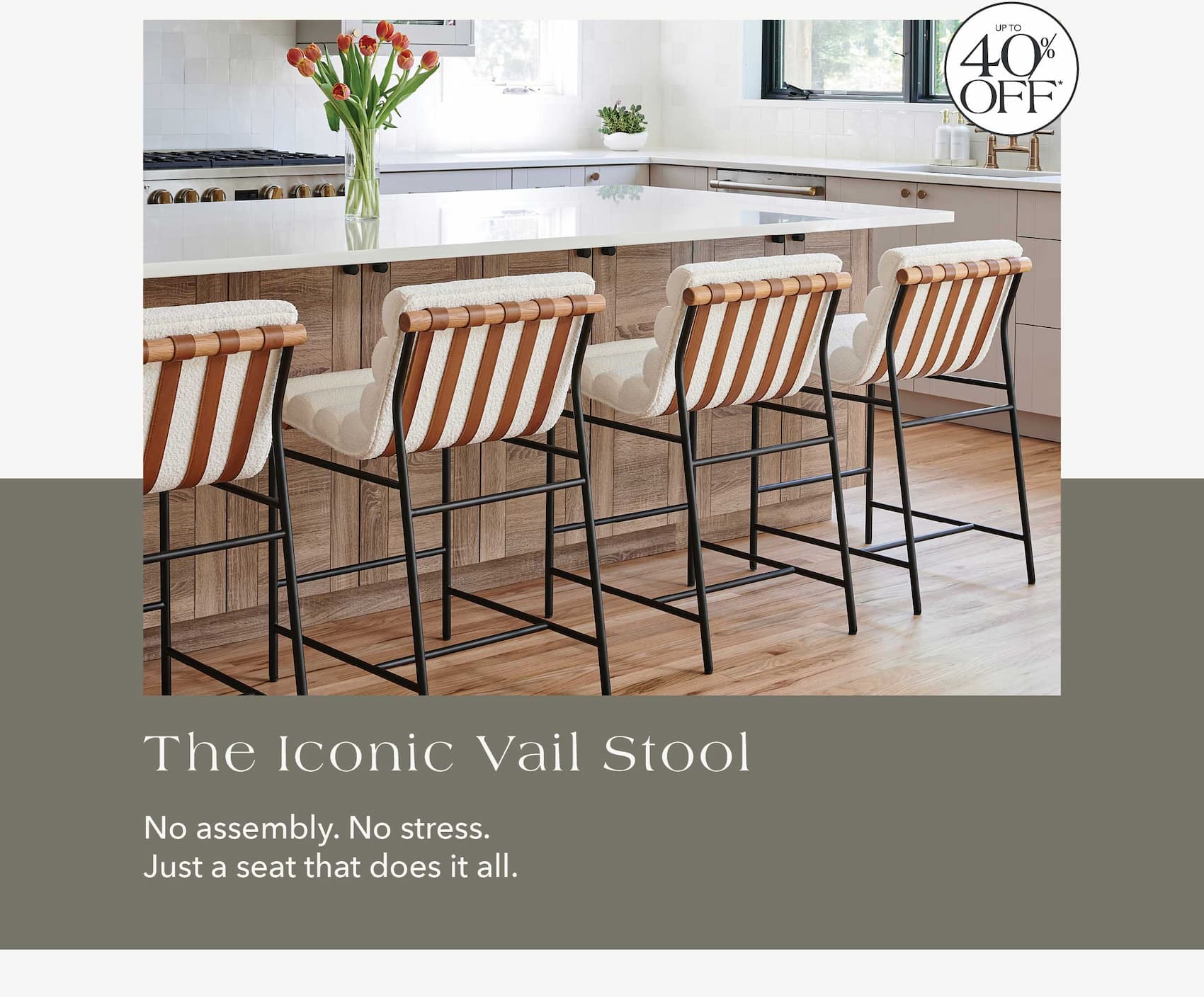 The Iconic Vail Stool  Up to 40% Off  No assembly. No stress. Just a seat that does it all.