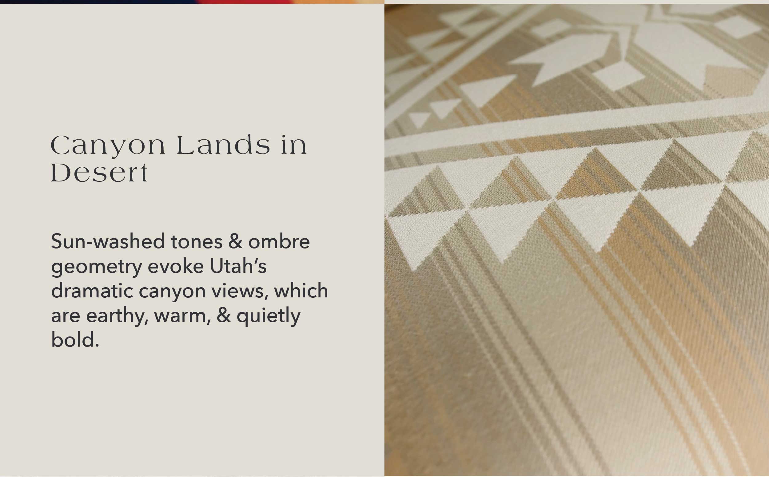 Canyon Lands in Desert Sun-washed tones and ombre geometry evoke Utah's dramatic canyon views, which are earthy, warm, and quietly bold.