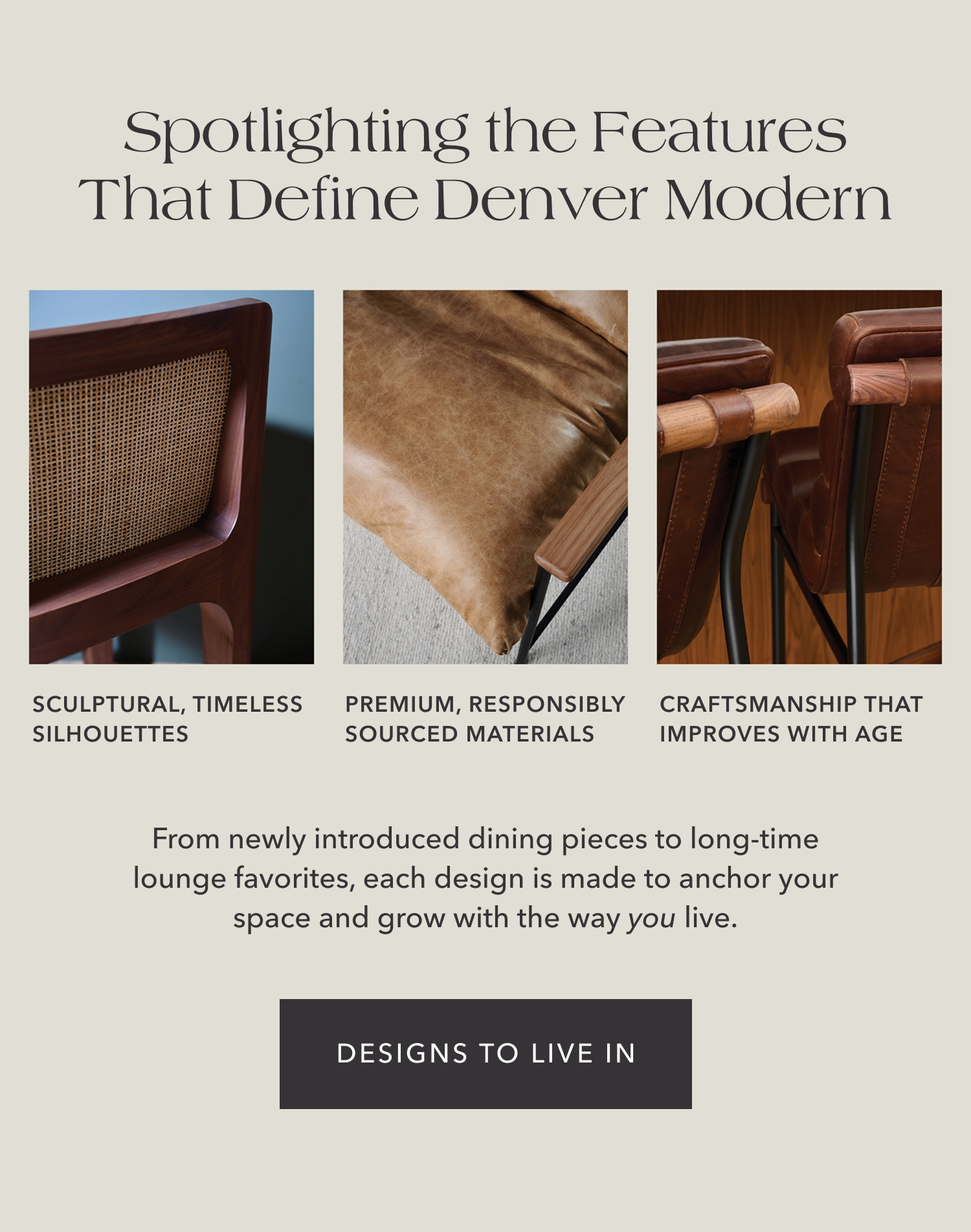 Spotlighting the Features that Define Denver Modern — From newly introduced dining pieces to long-time lounge favorites, each design is made to anchor your space and grow with the way you live. Shop Designs to Live In.