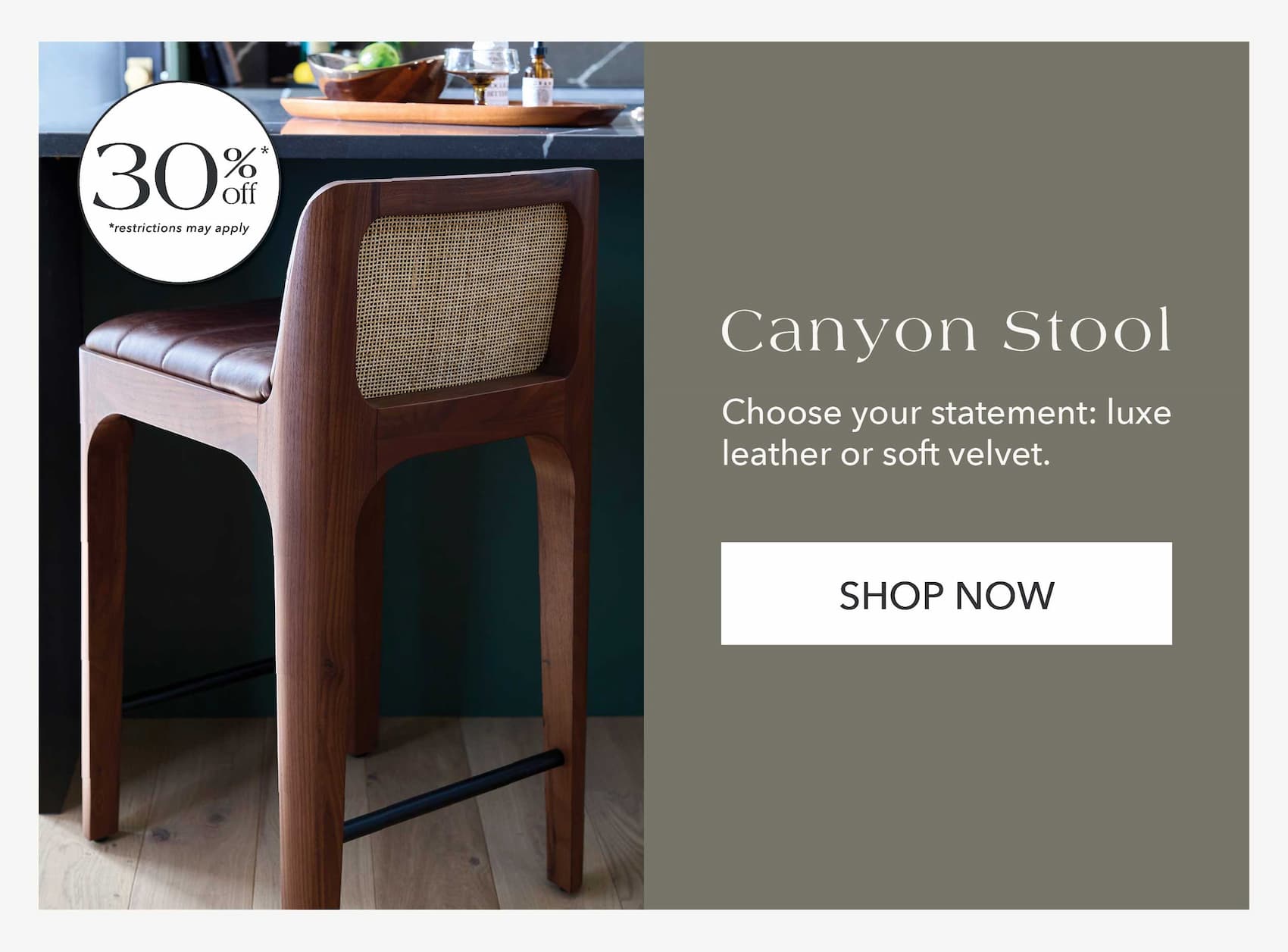 Canyon Counter Stool — 30% Off* Choose your statement: luxe leather or soft velvet.