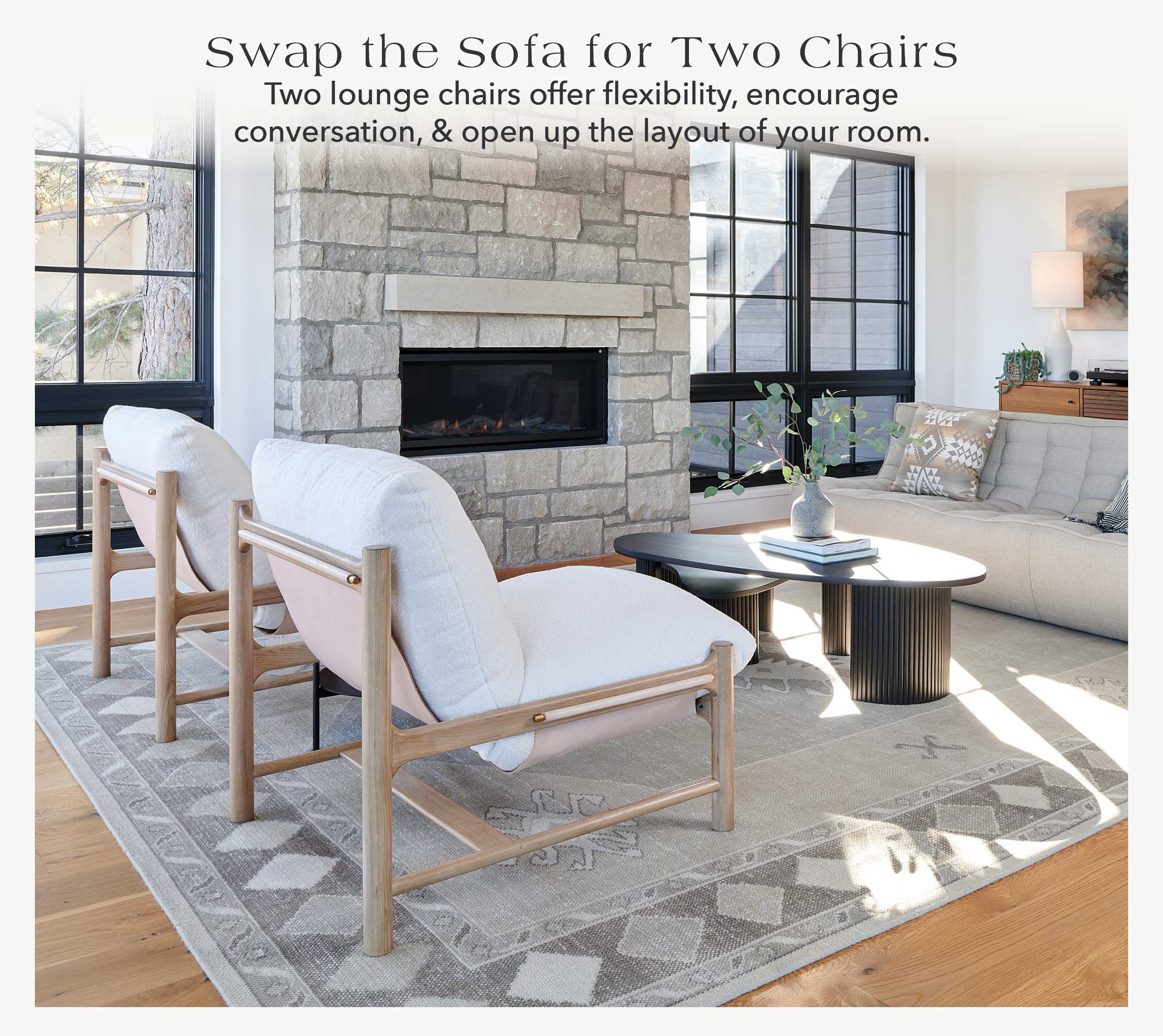 Swap the Sofa for Two Chairs Two lounge chairs offer flexibility, encourage conversation, and open up the layout of your room.