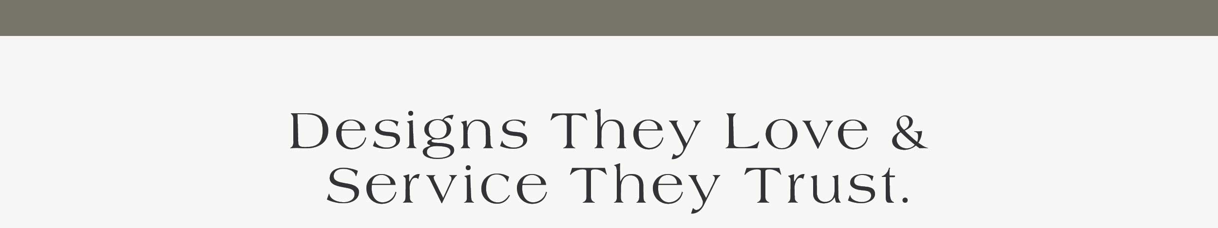 Designs They Love & Service They Trust.