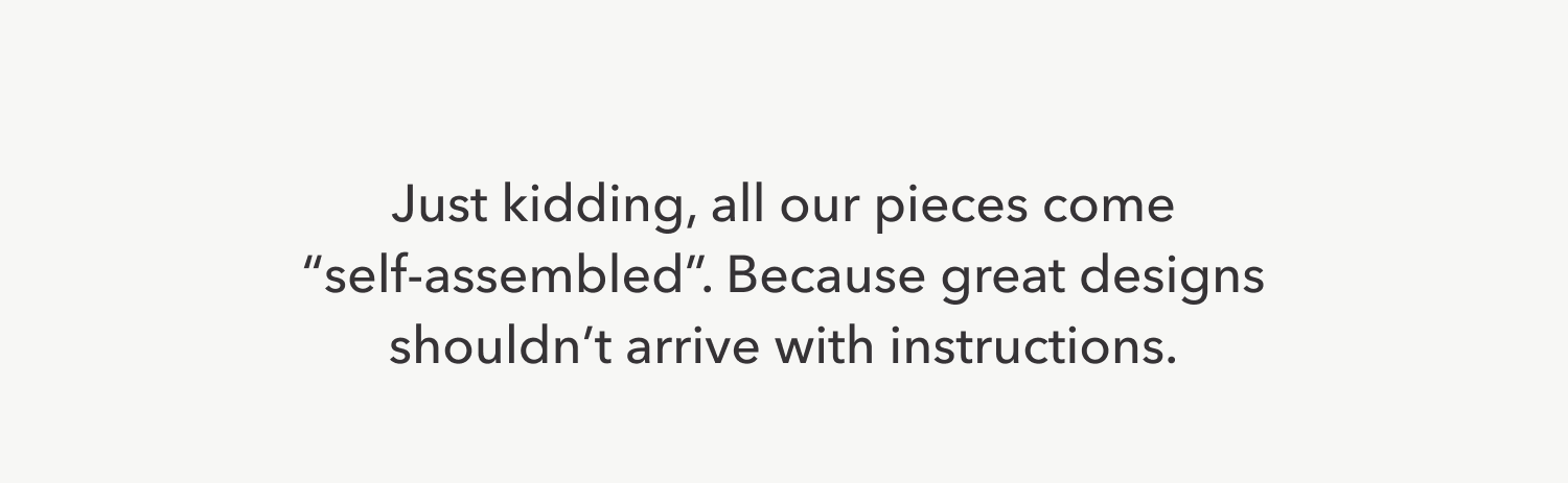Just kidding, all our pieces come 