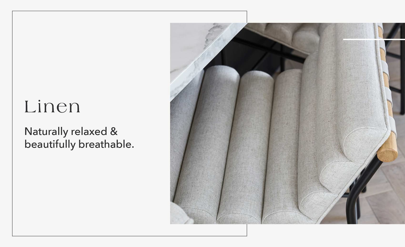 Linen: Naturally relaxed & beautifully breathable.