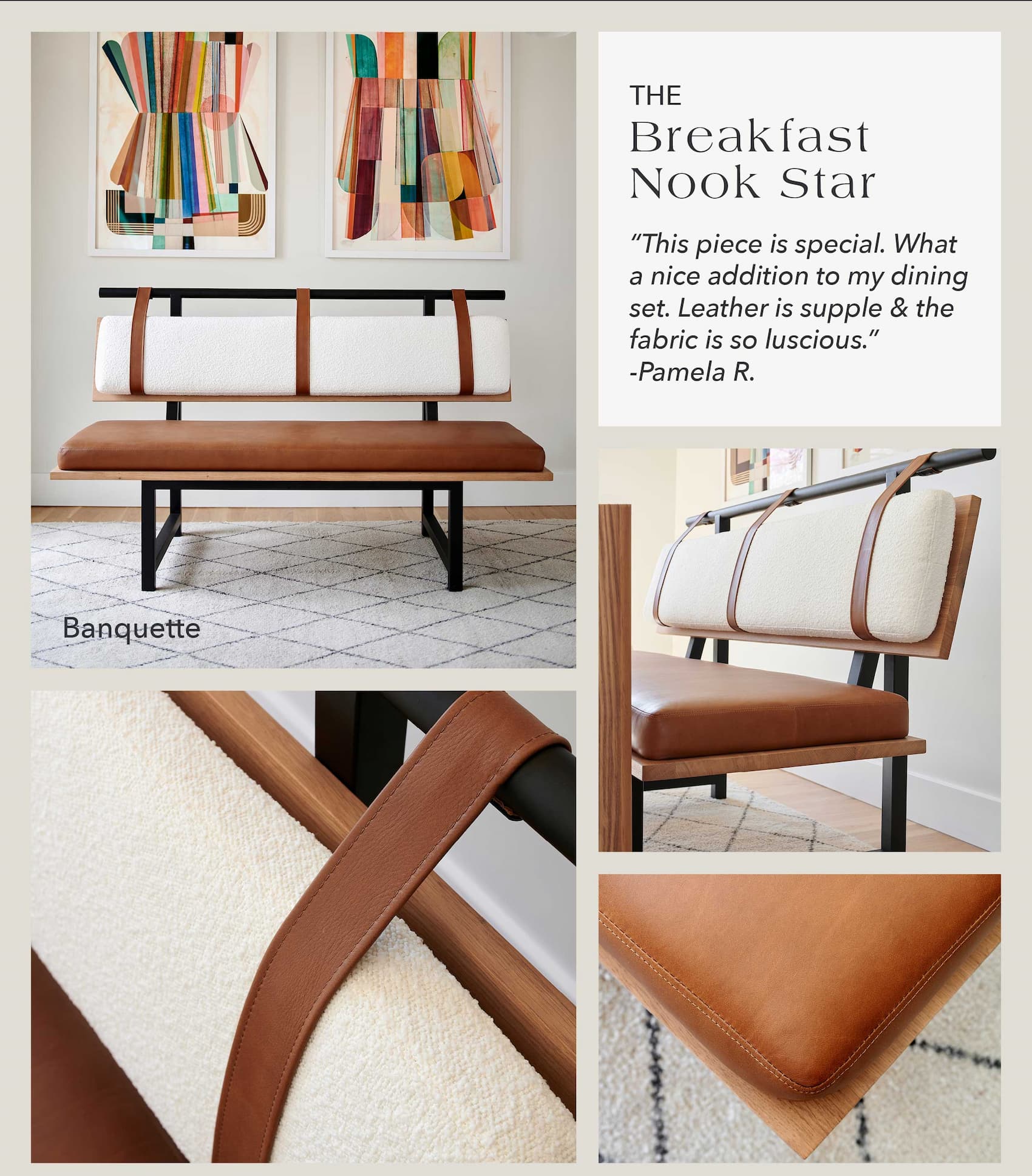 Breakfast Nook Star [Banquette] "This piece is special. What a nice addition to my dining set. Leather is supple and the fabric is so luscious." - Pamela R. 
