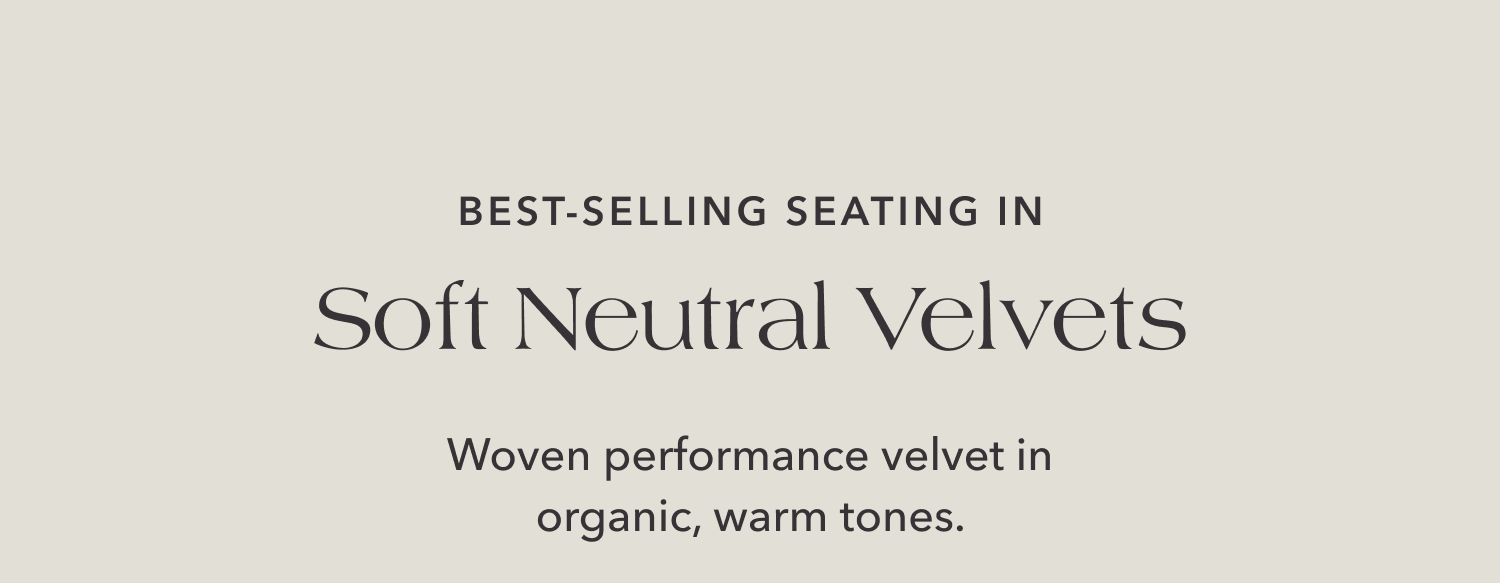 Best-selling Seating in Soft Neutral Velvets — Woven performance velvet in organic, warm tones.