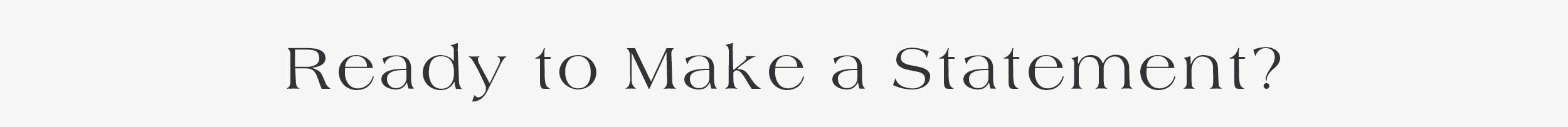 Ready To make a statement? 