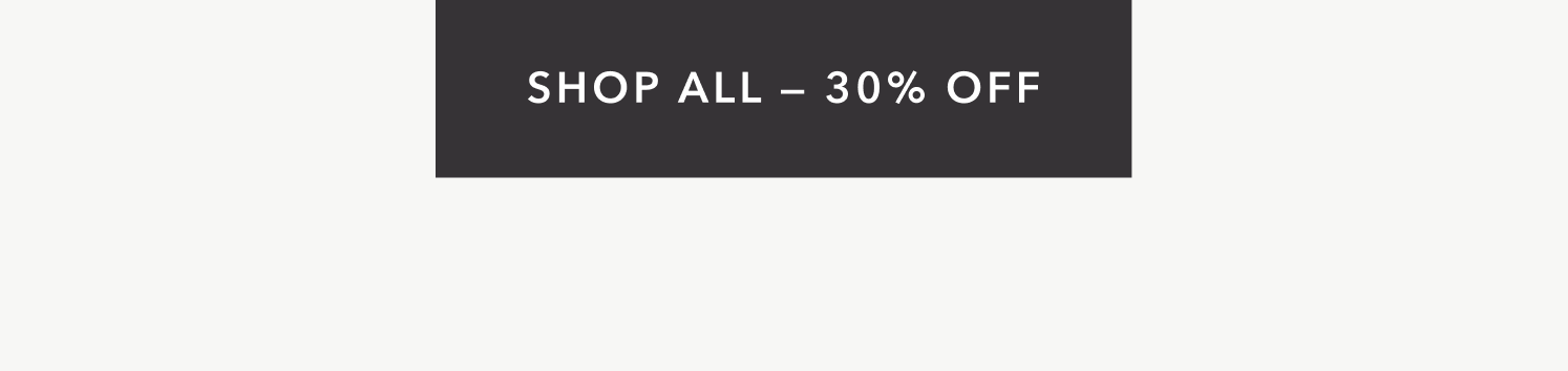 SHOP ALL —&nbsp;30% OFF