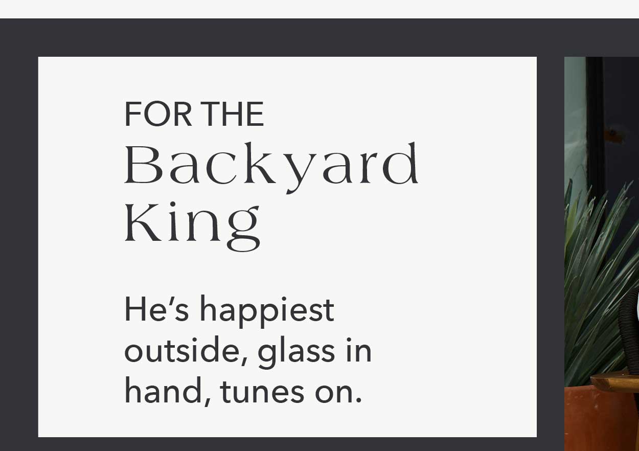 For the Backyard King He's happiest outside, glass in hand, tunes on