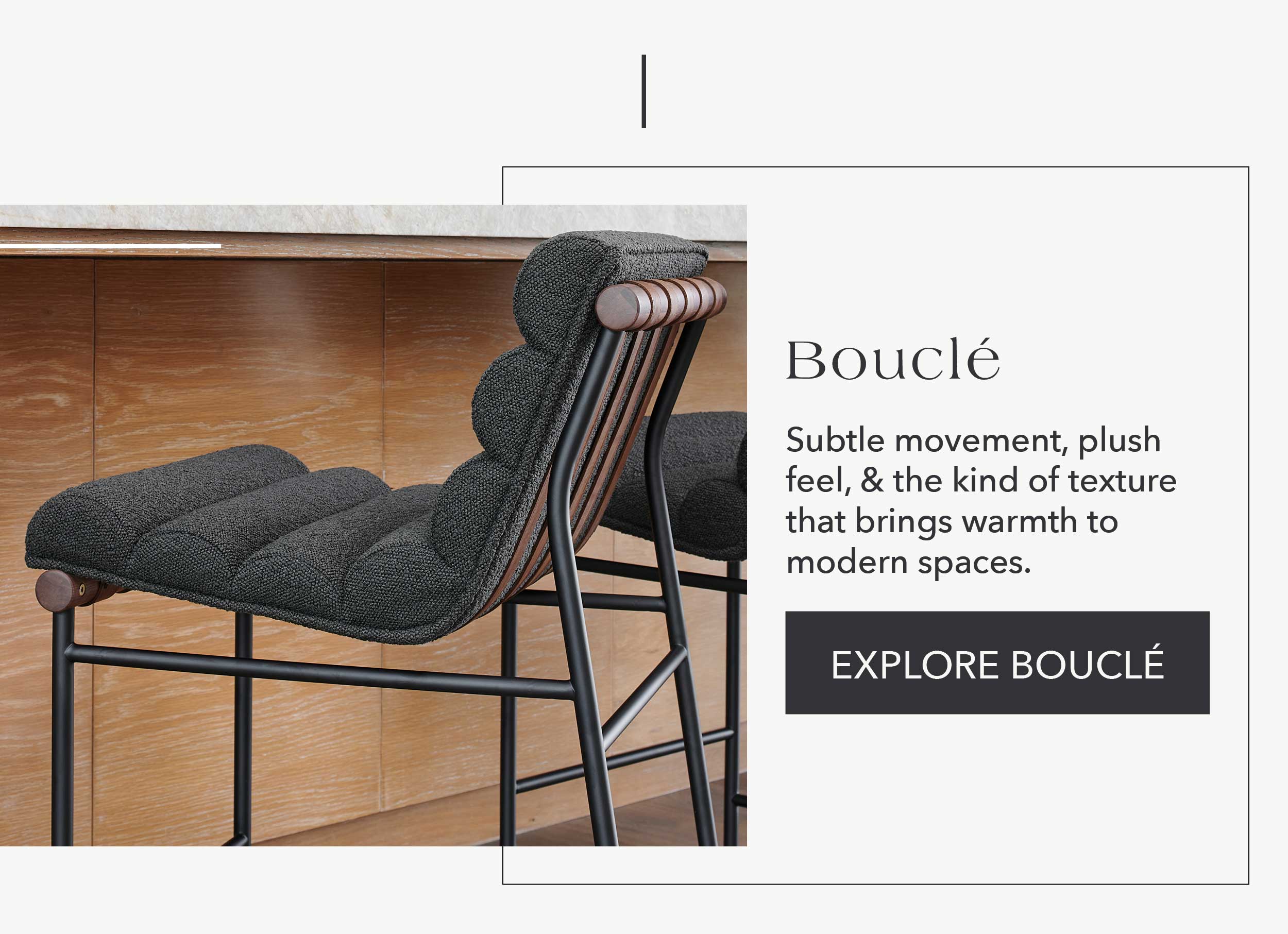 Bouclé  Subtle movement, plush feel, & the kind of texture that brings warmth to modern spaces.
