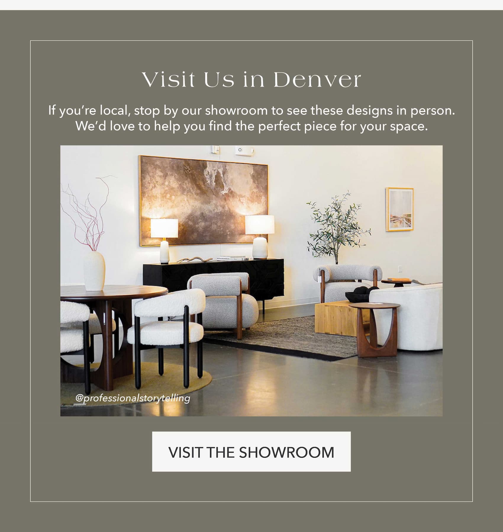 Visit Us In Denver  If you're local, stop by our showroom to see these designs in person. We'd love to help you find the perfect piece for your space.