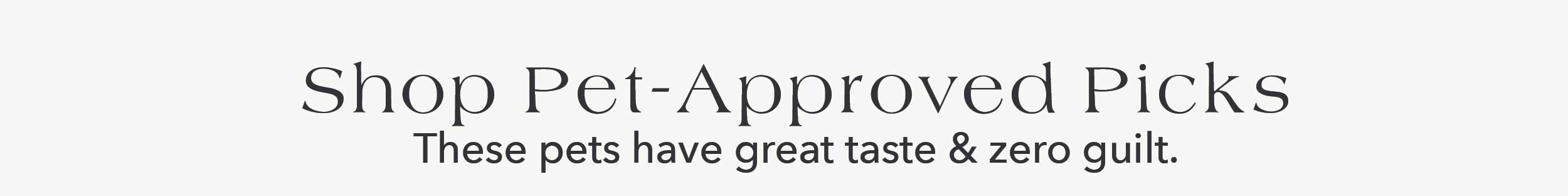 Shop Pet-Approved Picks. These pets have great taste & zero guilt