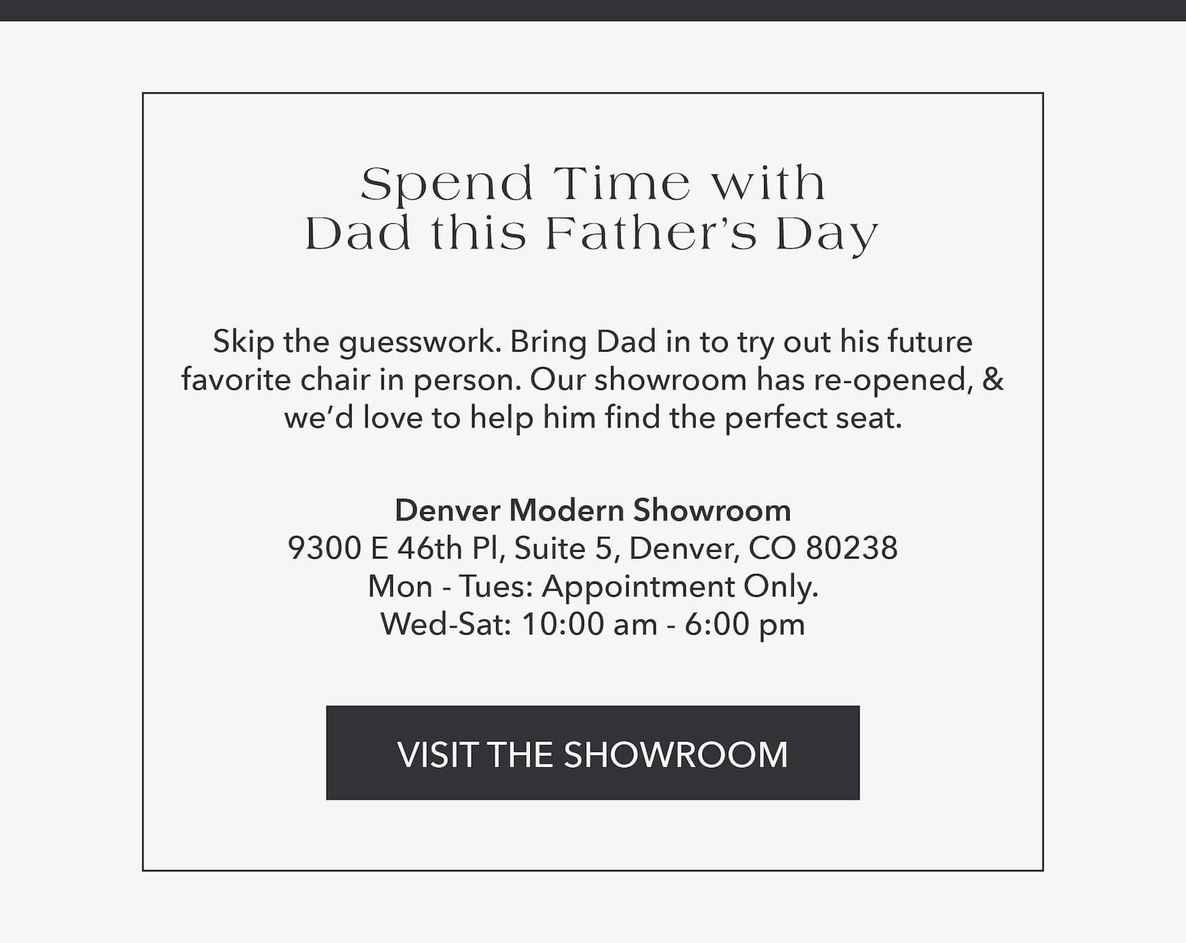 Spend Time with Dad This Father's Day  Skip the guesswork. Bring Dad in to try out his future favorite chair in person. Our showroom has reopened, and we'd love to help him find the perfect seat.
