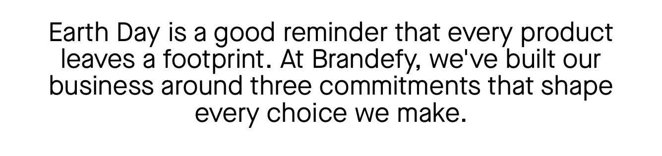 Earth Day is a good reminder that every product leaves a footprint. At Brandefy, we've built our business around three commitments that shape every choice we make.
