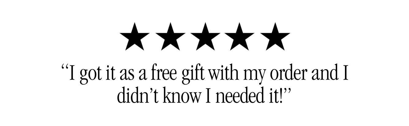 “I got it as a free gift with my order and I didn’t know I needed it!”