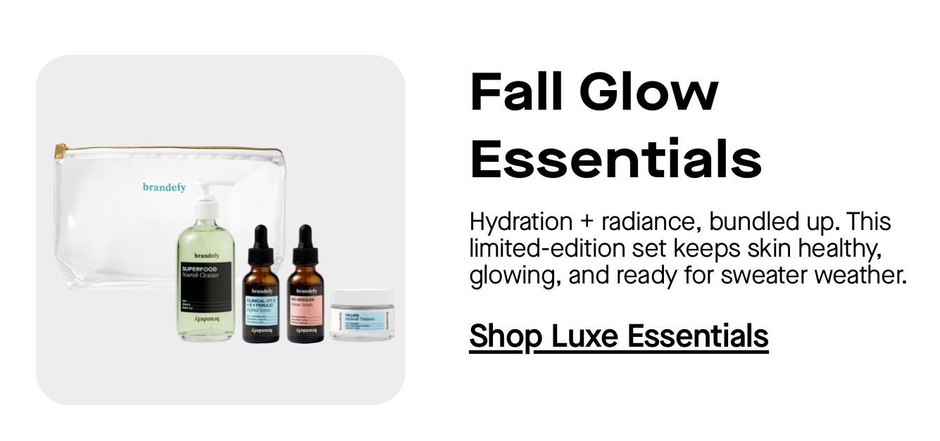 Fall Glow Essentials. Hydration + radiance, bundled up. This limited-edition set keeps skin healthy, glowing, and ready for sweater weather. Fall Glow Essentials. Hydration + radiance, bundled up. This limited-edition set keeps skin healthy, glowing, and ready for sweater weather.